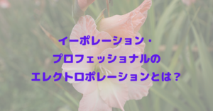 イーポレーション・プロフェッショナルのエレクトロポレーションとは？
